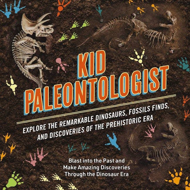 Kid Paleontologist: Explore the Remarkable Dinosaurs