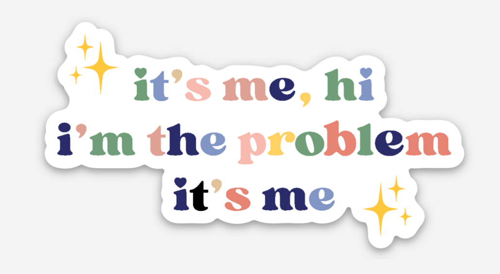 I'm the problem, it's me